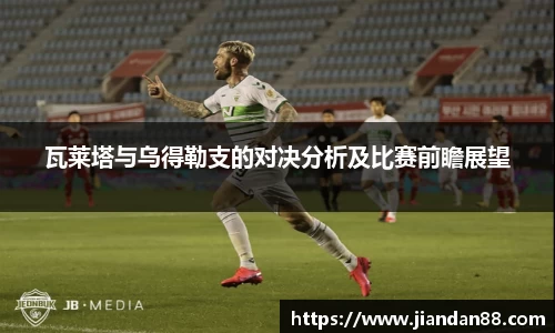 瓦莱塔与乌得勒支的对决分析及比赛前瞻展望